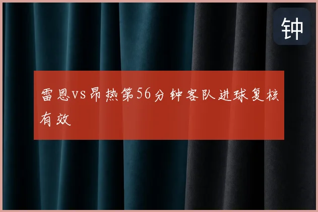 雷恩vs昂热第56分钟客队进球复核有效