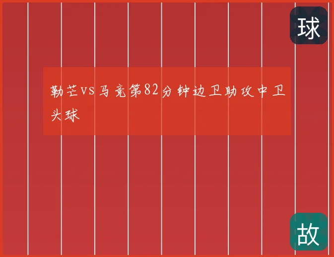 勒芒vs马竞第82分钟边卫助攻中卫头球