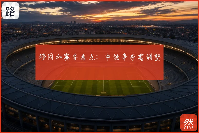 穆因加赛季看点：中场争夺需调整