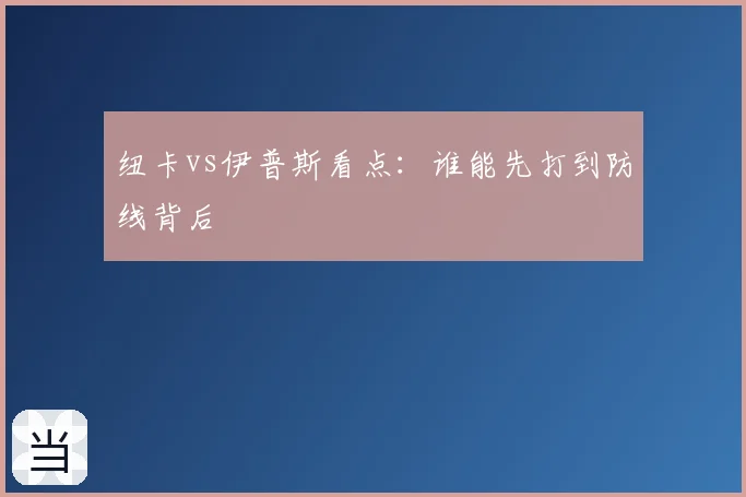 纽卡vs伊普斯看点：谁能先打到防线背后